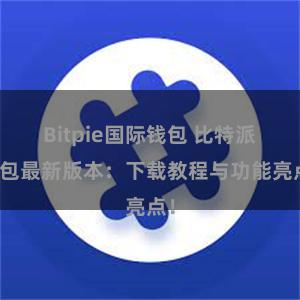 Bitpie国际钱包 比特派钱包最新版本：下载教程与功能亮点！