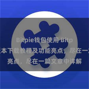 Bitpie钱包使用 Bitpie钱包最新版本下载教程及功能亮点，尽在一篇文章中详解