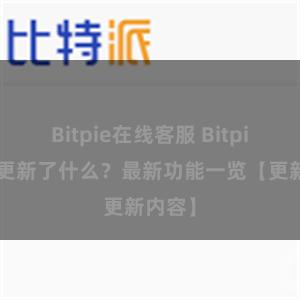 Bitpie在线客服 Bitpie钱包更新了什么？最新功能一览【更新内容】