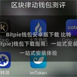 Bitpie钱包安卓版下载 比特派(Bitpie)钱包下载指南：一站式安装体验