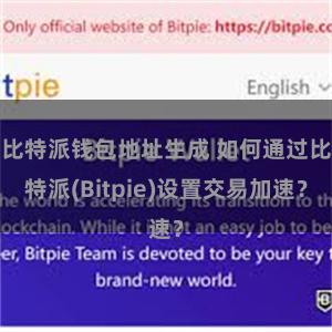 比特派钱包地址生成 如何通过比特派(Bitpie)设置交易加速？