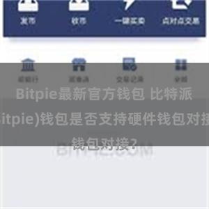 Bitpie最新官方钱包 比特派(Bitpie)钱包是否支持硬件钱包对接？