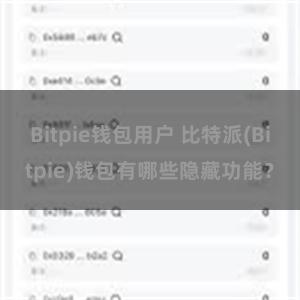 Bitpie钱包用户 比特派(Bitpie)钱包有哪些隐藏功能？