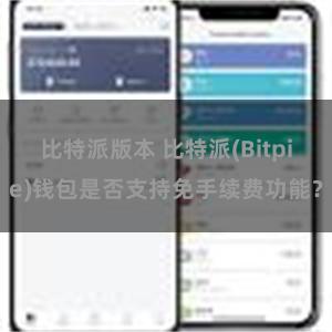 比特派版本 比特派(Bitpie)钱包是否支持免手续费功能？