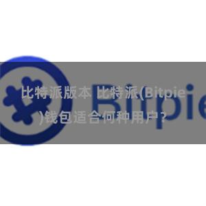 比特派版本 比特派(Bitpie)钱包适合何种用户？