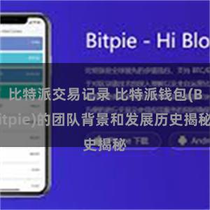 比特派交易记录 比特派钱包(Bitpie)的团队背景和发展历史揭秘