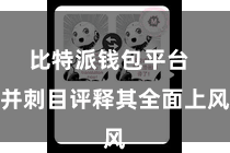 比特派钱包平台  并刺目评释其全面上风