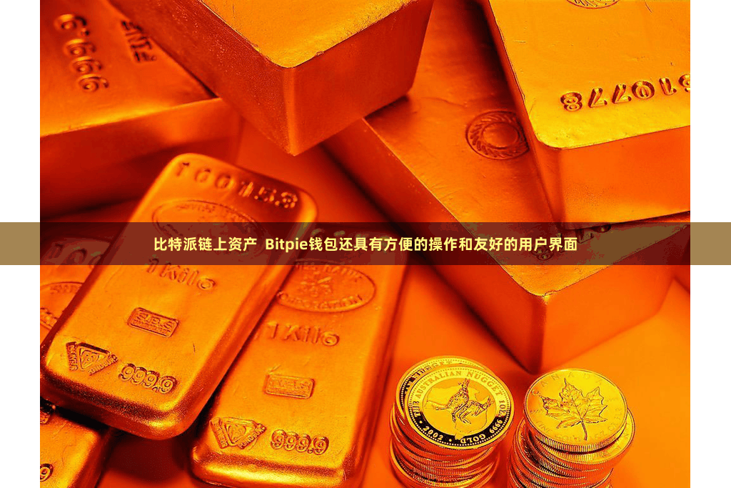 比特派链上资产  Bitpie钱包还具有方便的操作和友好的用户界面