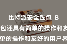 比特派安全钱包  Bitpie钱包还具有简单的操作和友好的用户界面