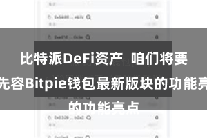 比特派DeFi资产  咱们将要点先容Bitpie钱包最新版块的功能亮点