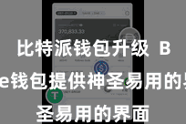 比特派钱包升级  Bitpie钱包提供神圣易用的界面