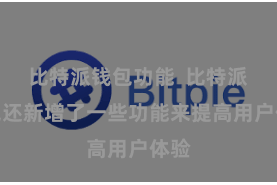 比特派钱包功能  比特派钱包还新增了一些功能来提高用户体验