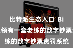 比特派生态入口  Bitpie钱包领有一套老练的数字钞票责罚系统