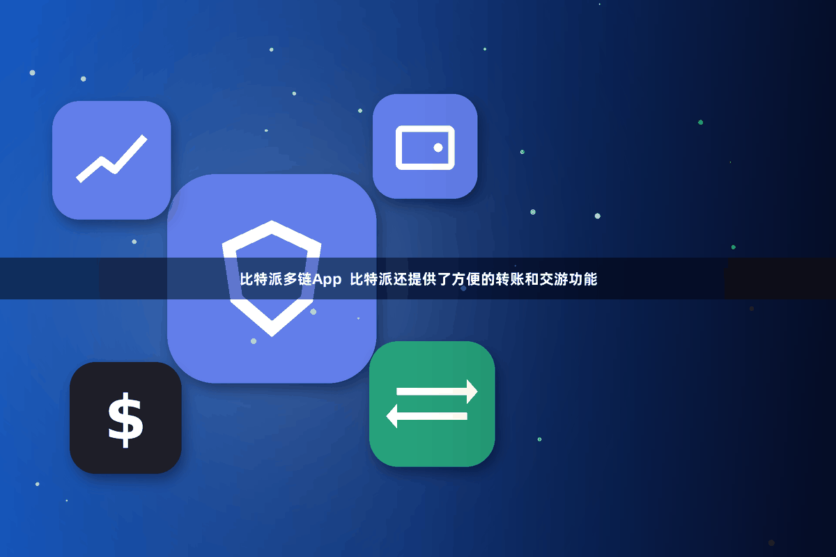 比特派多链App  比特派还提供了方便的转账和交游功能