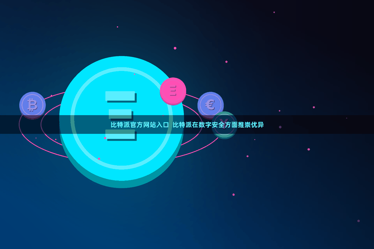比特派官方网站入口  比特派在数字安全方面推崇优异