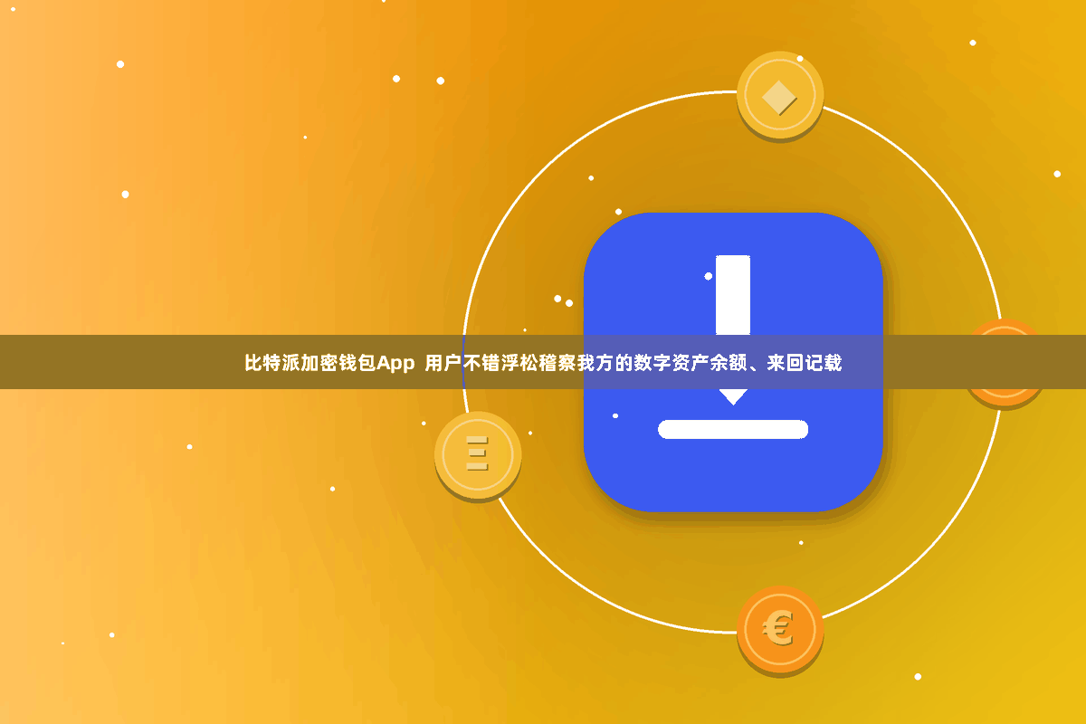 比特派加密钱包App  用户不错浮松稽察我方的数字资产余额、来回记载